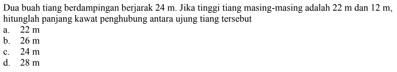 Dua buah tiang berdampingan berjarak 24 m. Jika tinggi tiang masing-masing adalah 22 m dan 12 m, hitunglah panjang kawat penghubung antara ujung tiang tersebut