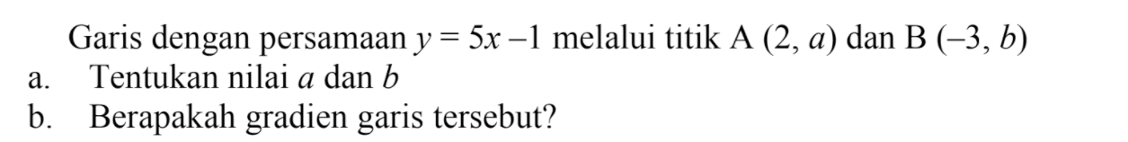 Garis dengan persamaan y=5x-1 melalui titik A (2, a) dan B (-3,b) a. Tentukan nilai a dan b b. Berapakah gradien garis tersebut?