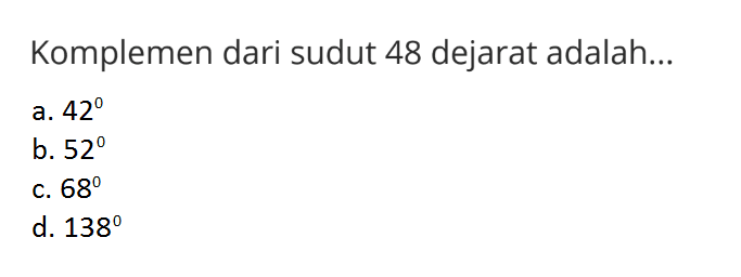 Komplemen dari sudut 48 derajat adalah...  a. 42 b. 52 c. 68 d. 138 