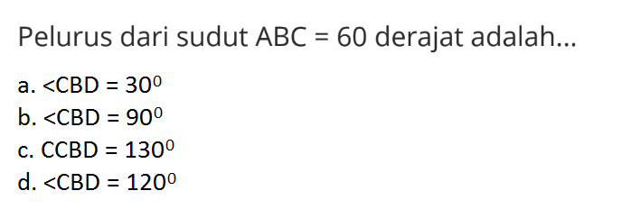 Pelurus dari sudut ABC=60 derajat adalah... a. sudut CBD=30 b. sudut CBD=90 c. sudut CBD=130 d. sudut CBD=120 