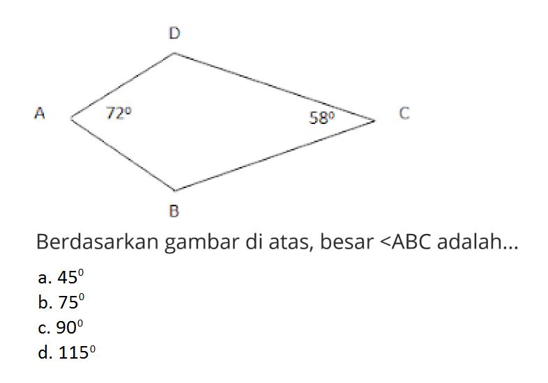 A B C D 72 58Berdasarkan gambar di atas, besar sudut ABC adalah ...a. 45 b. 75 c. 90 d. 115 