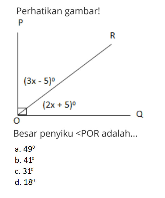 perhatikan gambar! sudut penyiku 3x-5 2x+5. Besar penyiku sudut OOR adalah... a. 49 b. 41 c. 31 d. 18 