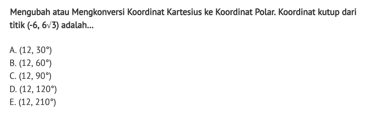 Mengubah atau Mengkonversi Koordinat Kartesius ke Koordinat Polar. Koordinat kutup dari titik (-6,6 akar(3)) adalah...