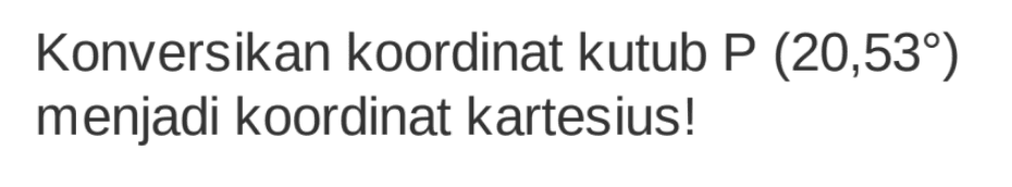 Konversikan koordinat kutub P (20,53) menjadi koordinat kartesius!