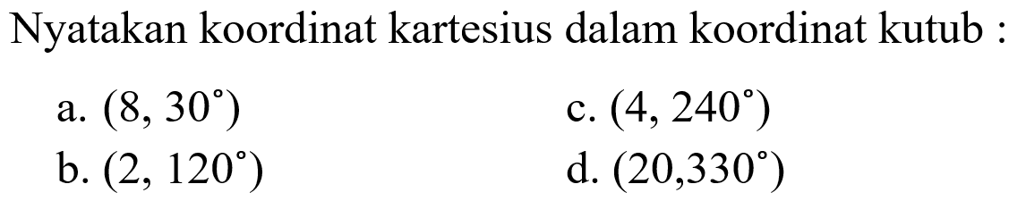 Nyatakan koordinat kartesius dalam koordinat kutub 
 a. (8, 30º) 
 b. (2, 120º) 
 c. (4, 240º)
 d. (20, 330º)