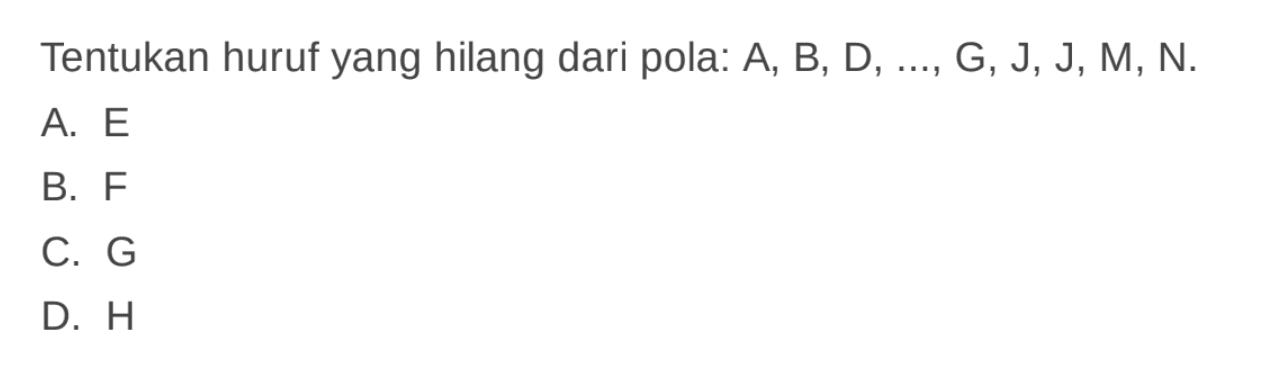 Tentukan huruf yang hilang dari pola: A, B; D, G, J, J, M N. A. E B. F C. G D. H