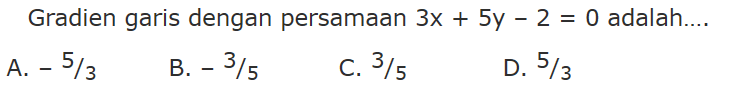 Gradien garis dengan persamaan 3x + 5y - 2 = 0 adalah... A. -5/3 B. -3/5 C. 3/5 D. 5/3