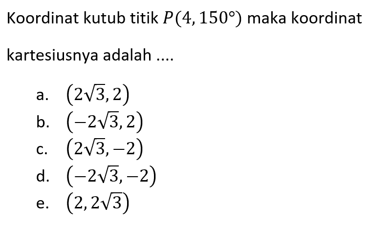 Koordinat kutub titik P(4,150°) maka koordinat
 kartesiusnya adalah...
 
 a. (2‚sqrt 3,2)
 b. (-2sqrt 3,2)
 c. (2sqrt 3, -2)
 d. (-2sqrt 3,-2)
 e. (2,2sqrt 3)