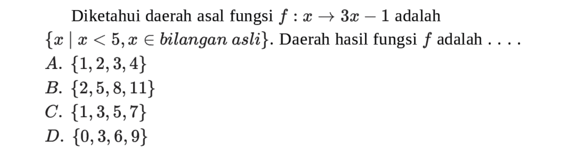 Diketahui daerah asal fungsi f : x → 3x - 1 adalah {x | x< 5, x ϵ bilangan asli}. Daerah hasil fungsi f adalah 
 A. {1,2,3,4} 
 B. {2,5,8,11} 
 C. {1,3,5,7} 
 D. {0, 3, 6,9}