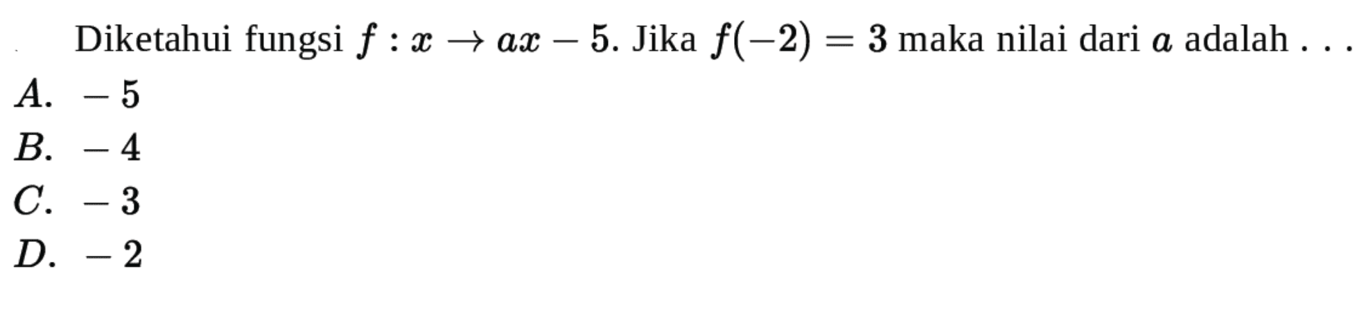 Diketahui fungsi f:x→ax-5. Jika f(-2)=3 maka
 nilai dari a adalah ...
 a. -5
 b. -4
 c. -3
 d. -2