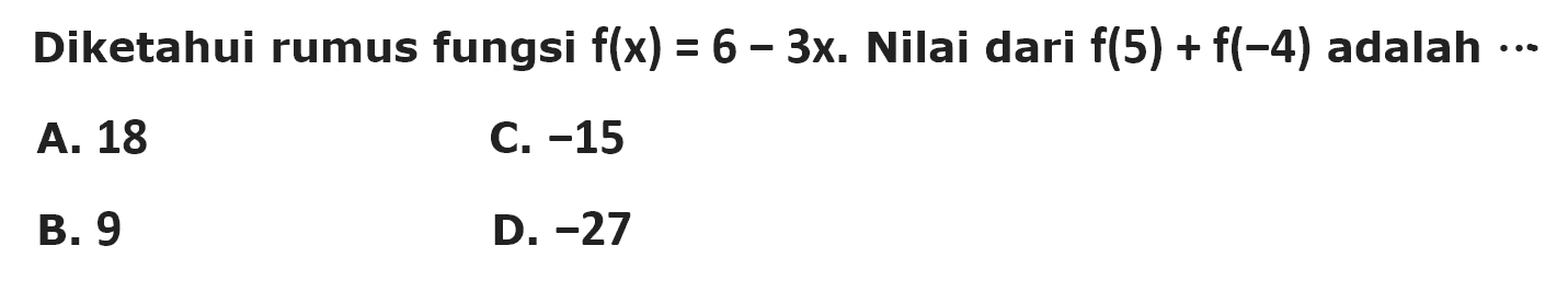 Diketahui rumus fungsi (f)=6-3x. Nilai dari f(5)+
 f(-4) adalah...
 a. 18
 b. 9
 c. -15
 d. -27