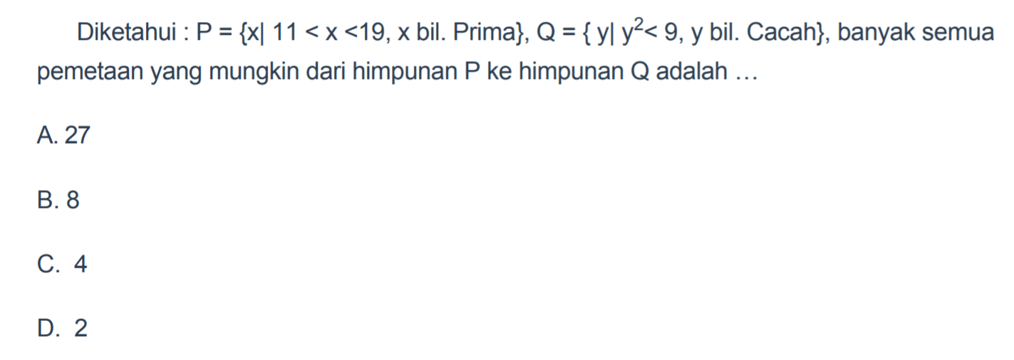 Diketahui P = {xl 11 < x <19,x bil. Prima}, Q = {yl y^2 < 9, y bil. Cacah}, banyak semua pemetaan yang mungkin dari himpunan P ke himpunan Q adalah ...