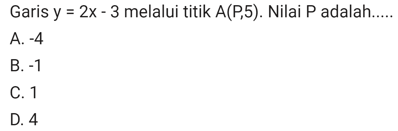 Garis y = 2x - 3 melalui titik A(P, 5). Nilai P adalah...