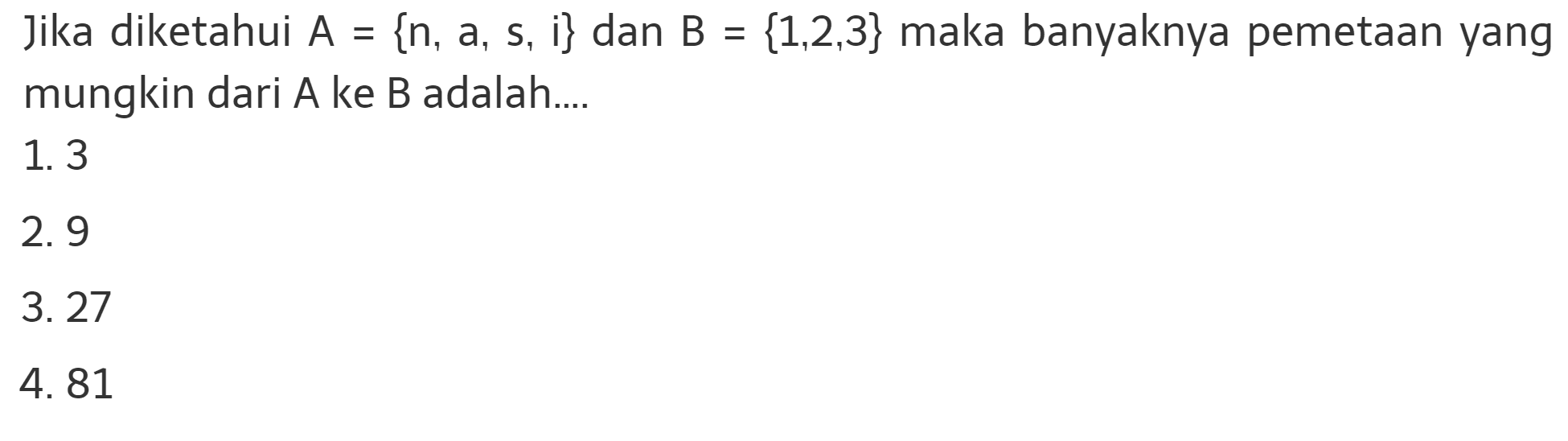 Jika diketahui A = {n, a, s, i} dan B = { 1, 2, 3} maka banyaknya pemetaan yang mungkin dari A ke B adalah ....