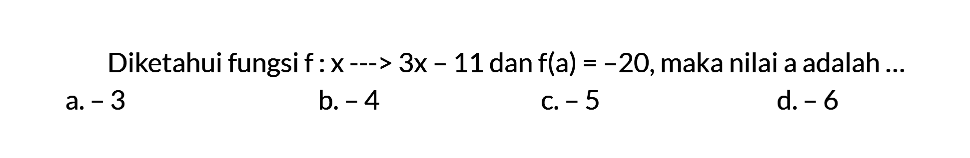 Diketahui fungsi f : x ---> 3x 11 dan f(a) = -20, maka nilai a adalah... a. -3 b. - 4 C -5 d -6