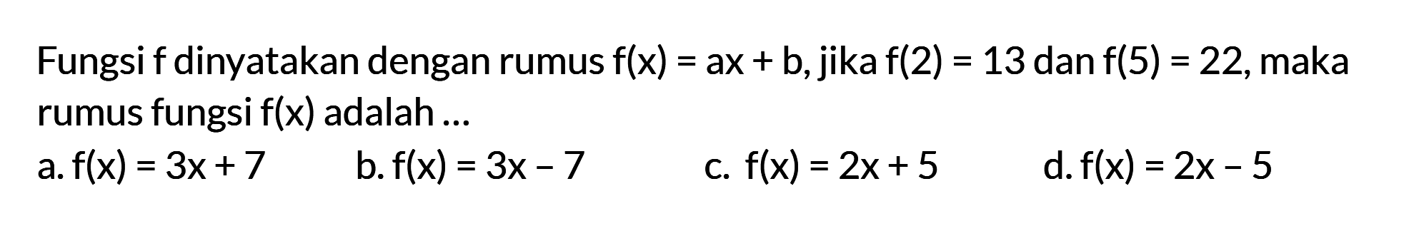 Fungsi f dinyatakan dengan rumus f(x) = ax + b, jika f(2) = 13 dan f(5) = 22, maka rumus fungsi f(x) adalah ....