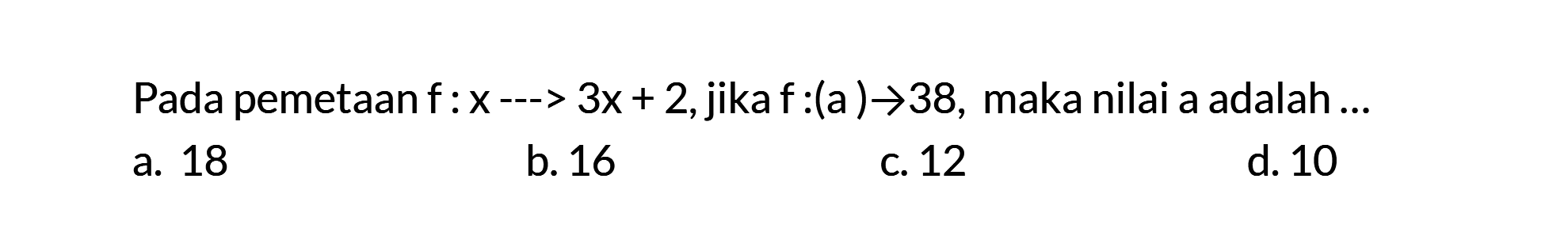 Pada pemetaan f: x ---> 3x + 2, jika f:(a) -> -38, maka nilai a adalah...
