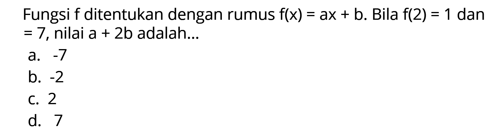 Fungsi f ditentukan dengan rumus f(x) = ax + b. Bila f(2) = 1 dan = 7, nilai a + 2b adalah...