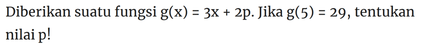 Diberikan suatu fungsi g(x) = 3X + 2p. Jika g(5) = 29, tentukan nilai p!