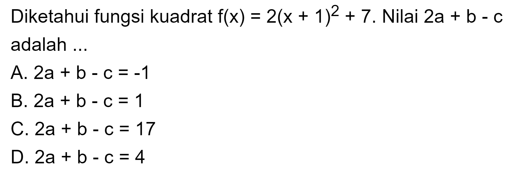 Diketahui fungsi kuadrat f(x) = 2(x + 1)^2 + 7. Nilai 2a + b - c adalah  ....