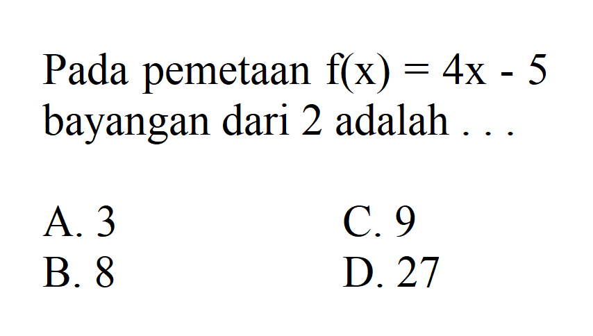 Pada pemetaan f(x) = 4x - 5 bayangan dari 2 adalah... A. 3 C. 9 B. 8 D. 27