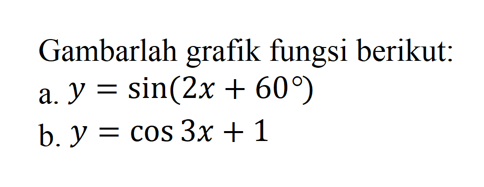 Gambarlah grafik fungsi berikut: a. y = sin(2x+60) b. y = cos 3x+1