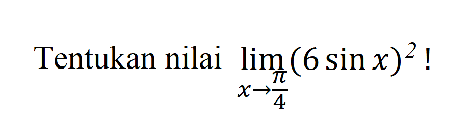 Tentukan nilai limit x mendekati pi/4 (6sin x)^2!