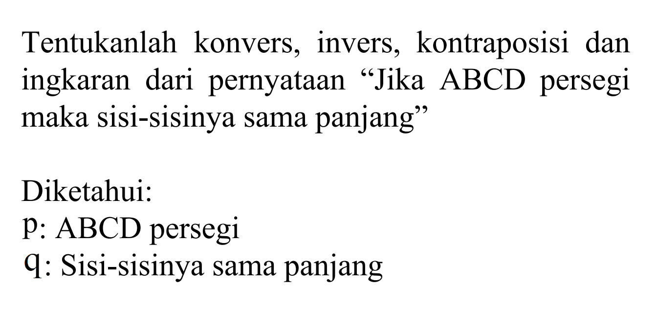 Tentukanlah konvers, invers, kontraposisi dan ingkaran dari pernyataan 'Jika ABCD persegi maka sisi-sisinya sama panjang' Diketahui: p: ABCD persegi q: Sisi-sisinya sama panjang 