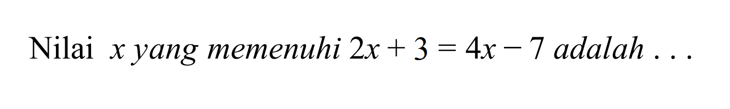 Nilai x yang memenuhi 2x+3=4x-7 adalah ...