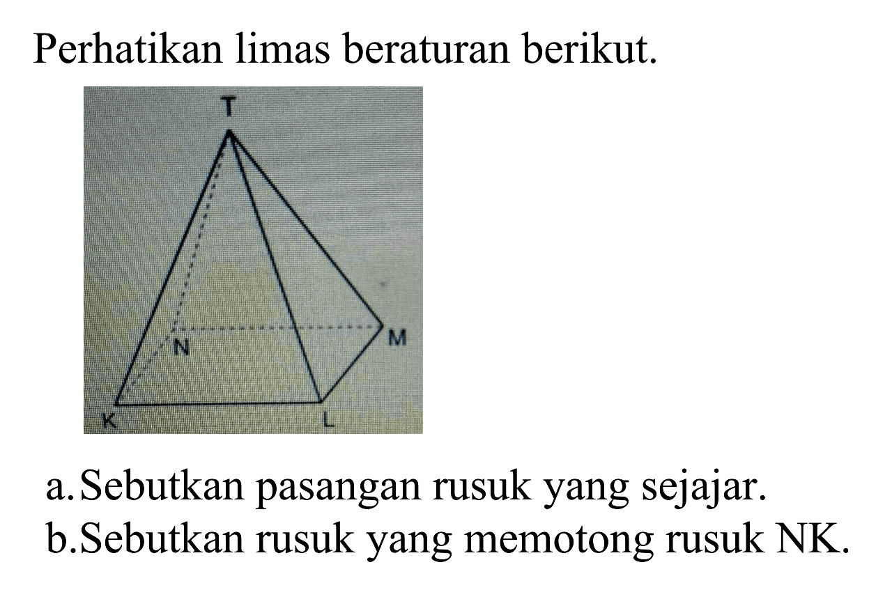 Perhatikan limas beraturan berikut: a. Sebutkan pasangan rusuk yang sejajar b.Sebutkan rusuk yang memotong rusuk NK.