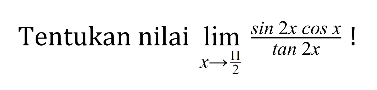 Tentukan nilai limit x -> pi/2 (sin 2x cos x)/tan 2x !