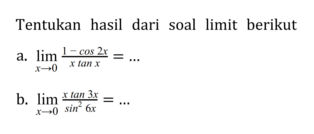 Tentukan hasil dari soal limit berikut lim a. lim x->0 (1-cos 2x)/(x tan x)= ... b. lim x->0 (x tan 3x)/(sin^2 6x)= ...