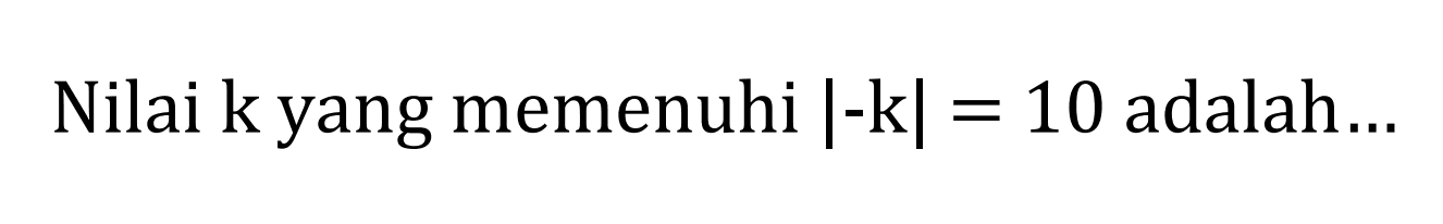 Nilai k yang memenuhi |-k| = 10 adalah...