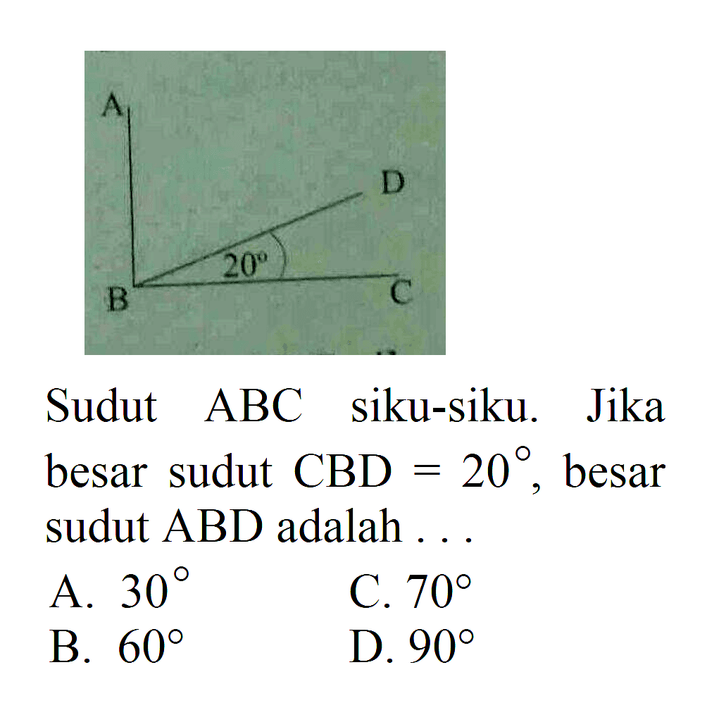 Sudut ABC siku-siku. Jika besar sudut CBD=20, besar sudut ABD adalah ...