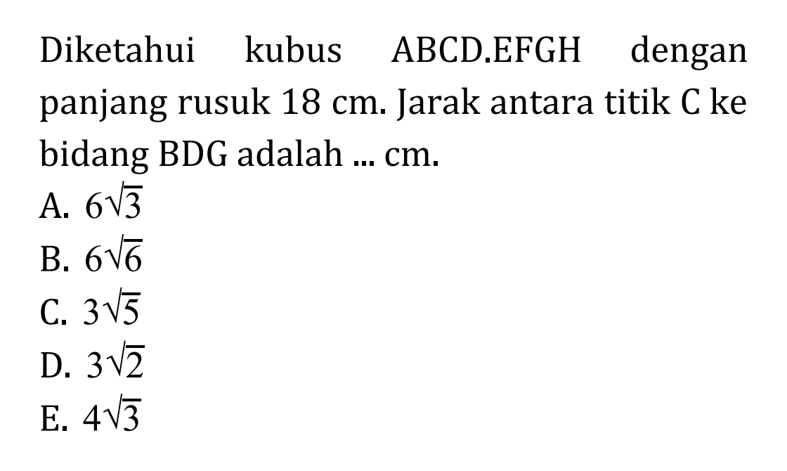 Diketahui kubus ABCD.EFGH dengan panjang rusuk 18 cm. Jarak antara titik C ke bidang BDG adalah ... cm.