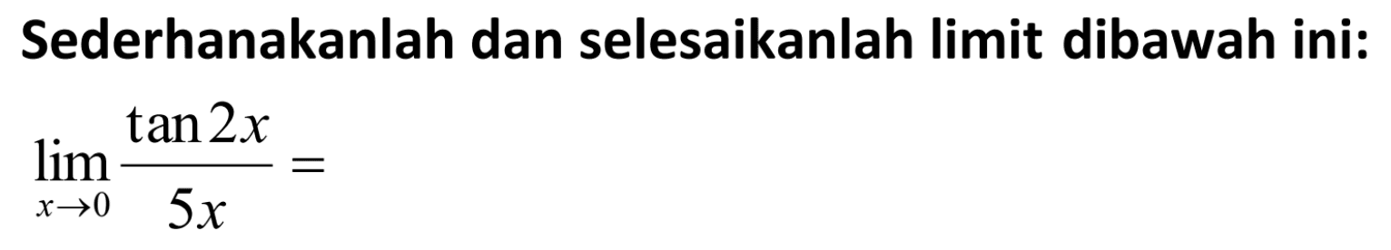 Sederhanakanlah dan selesaikanlah limit dibawah ini: lim x->0 (tan2x)/(5x)=