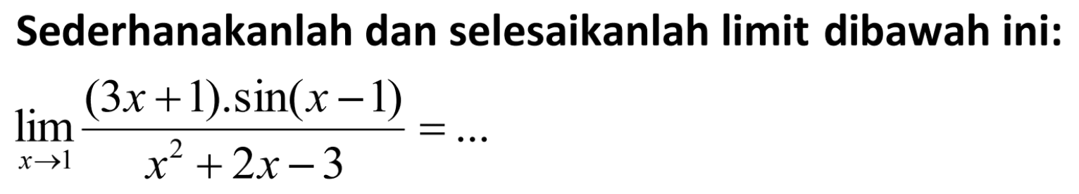 Sederhanakanlah dan selesaikanlah limit dibawah ini: lim x->1 ((3x+1). sin (x-1))/(x^2+2x-3))= ...