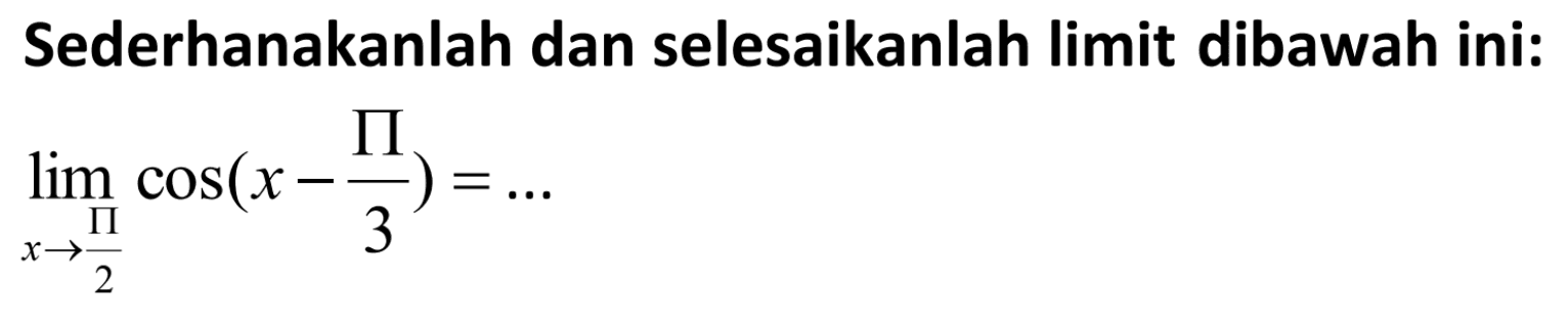 Sederhanakanlah dan selesaikanlah limit dibawah ini: lim x -> 11/2 cos(x - pi/3) = ...