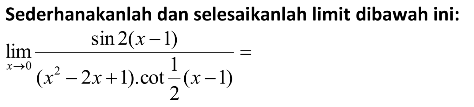 Sederhanakanlah dan selesaikanlah limit dibawah ini: limit x->0 (sin 2(x-1))/((x^2-2x+1).cot 1/2(x-1))=