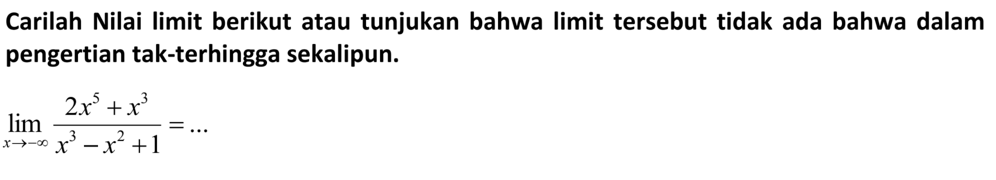 Carilah Nilai limit berikut atau tunjukan bahwa limit tersebut tidak ada bahwa dalam pengertian tak-terhingga sekalipun.lim  x mendekati tak hingga (2x^5+x^3)/(x^3-x^2+1) =...  