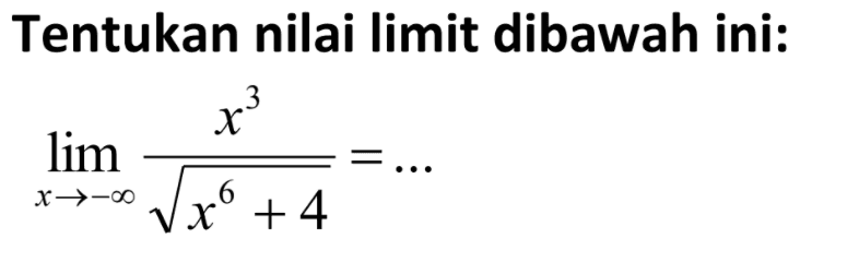 Tentukan nilai limit dibawah ini:lim  x -> -tak hingga (x^3)/(akar(x^6+4))=...