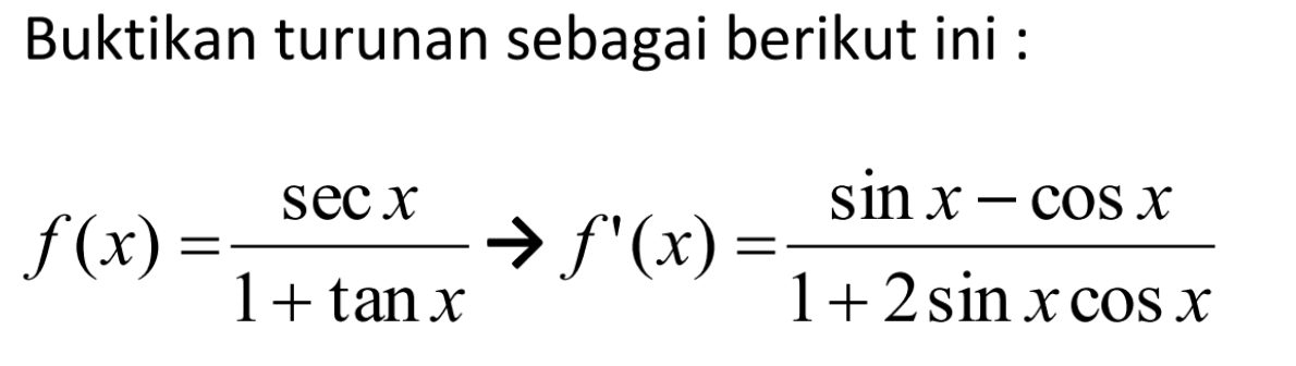 Buktikan turunan sebagai berikut ini: f(x)=(sec x)/(1+tan x) -> f'(x)=(sin x-cos x)/(1+2sin x cos x)
