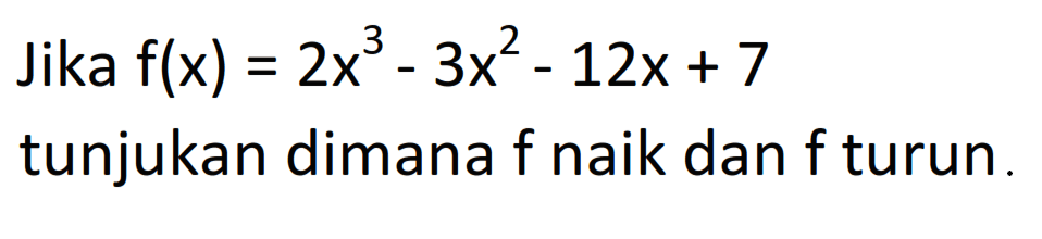 Jika  f(x)=2x^3-3x^2-12x+7 tunjukan dimana  f  naik dan  f  turun