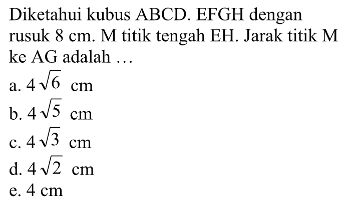 Diketahui kubus ABCD. EFGH dengan rusuk 8 cm. M titik tengah EH. Jarak titik M ke AG adalah ...