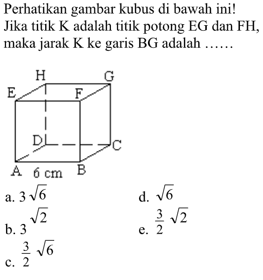 Perhatikan gambar kubus di bawah ini! Jika titik K adalah titik potong EG dan FH, maka jarak K ke garis BG adalah ...