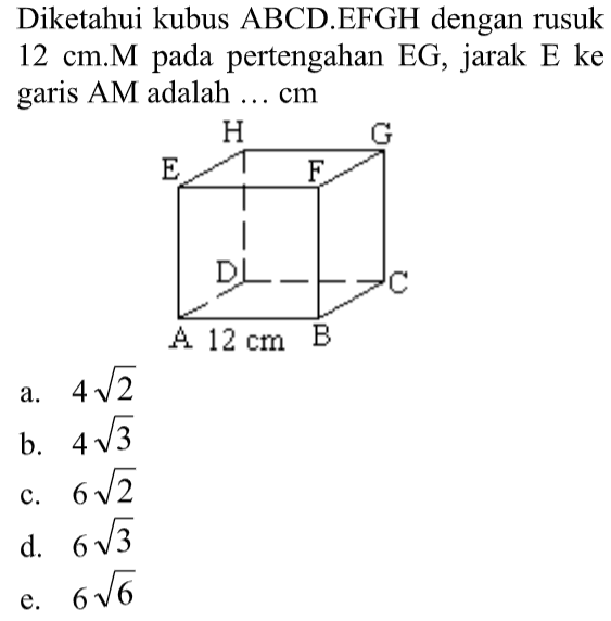 Diketahui kubus ABCD.EFGH dengan rusuk 12 cm.M pada pertengahan EG, jarak E ke garis AM adalah ... cm