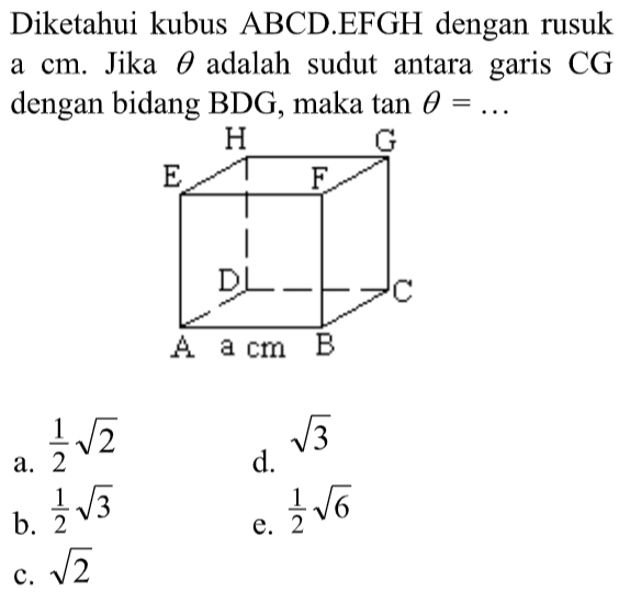 Diketahui kubus ABCD.EFGH dengan rusuk a cm. Jika theta adalah sudut antara garis CG dengan bidang BDG, maka tan theta = ....