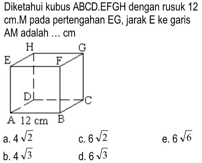 Diketahui kubus ABCD.EFGH dengan rusuk 12 cm. M pada pertengahan EG, jarak E ke garis AM adalah ... cm