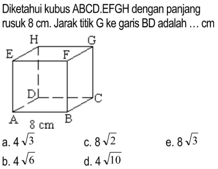 Diketahui kubus ABCD.EFGH dengan panjang rusuk 8 cm. Jarak titik G ke garis BD adalah ... cm