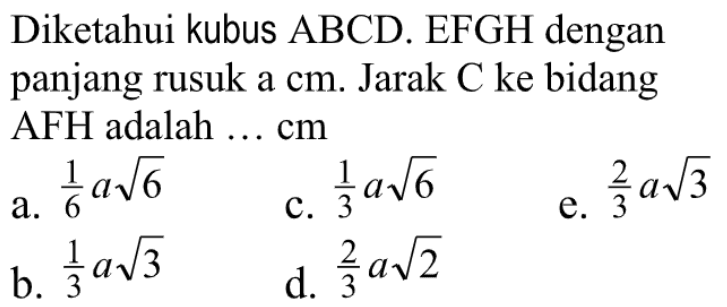 Diketahui kubus ABCD. EFGH dengan panjang rusuk a cm. Jarak C ke bidang AFH adalah ... cm